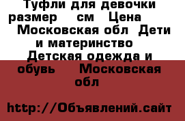 Туфли для девочки размер 20 см › Цена ­ 300 - Московская обл. Дети и материнство » Детская одежда и обувь   . Московская обл.